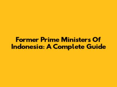 Former Prime Ministers Of Indonesia: A Complete Guide