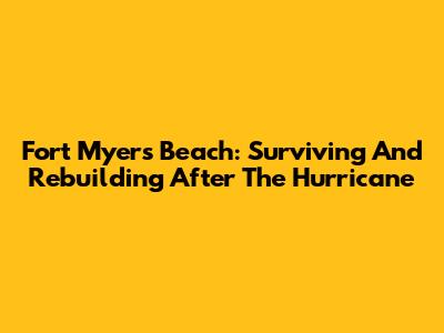 Fort Myers Beach: Surviving And Rebuilding After The Hurricane