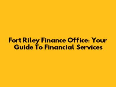 Fort Riley Finance Office: Your Guide To Financial Services