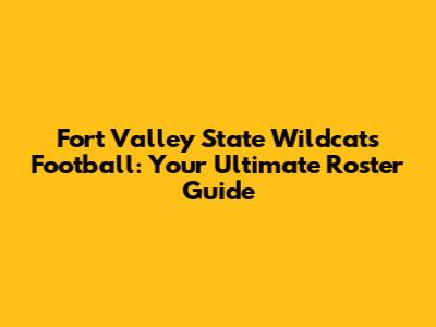 Fort Valley State Wildcats Football: Your Ultimate Roster Guide