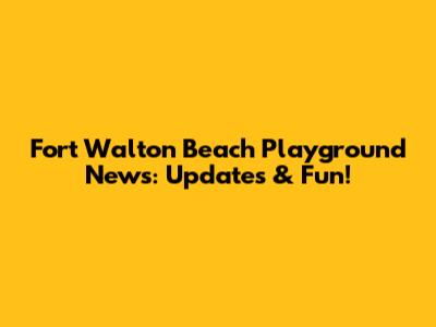 Fort Walton Beach Playground News: Updates & Fun!