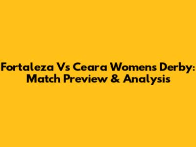 Fortaleza Vs Ceara Women's Derby: Match Preview & Analysis