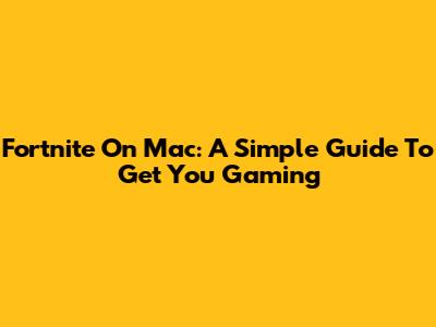 Fortnite On Mac: A Simple Guide To Get You Gaming