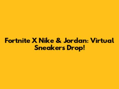 Fortnite X Nike & Jordan: Virtual Sneakers Drop!