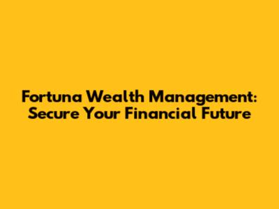 Fortuna Wealth Management: Secure Your Financial Future