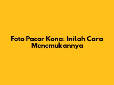 Foto Pacar Kona: Inilah Cara Menemukannya