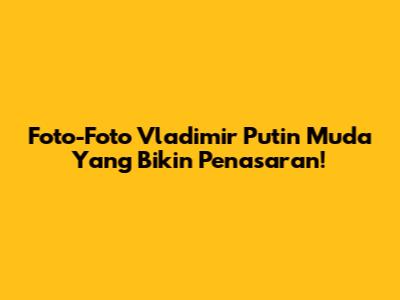 Foto-Foto Vladimir Putin Muda Yang Bikin Penasaran!