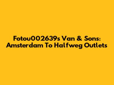 Fotou002639s Van & Sons: Amsterdam To Halfweg Outlets
