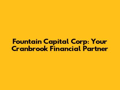 Fountain Capital Corp: Your Cranbrook Financial Partner
