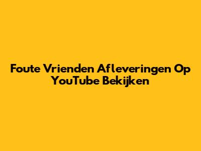 Foute Vrienden Afleveringen Op YouTube Bekijken