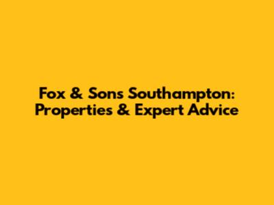 Fox & Sons Southampton: Properties & Expert Advice