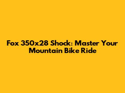 Fox 350x28 Shock: Master Your Mountain Bike Ride