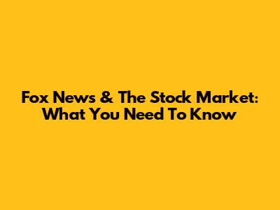 Fox News & The Stock Market: What You Need To Know