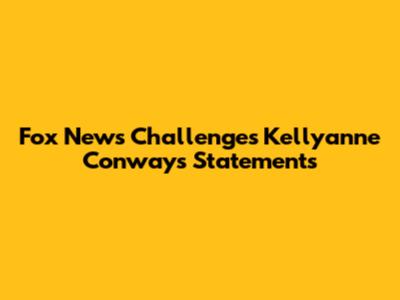 Fox News Challenges Kellyanne Conway's Statements