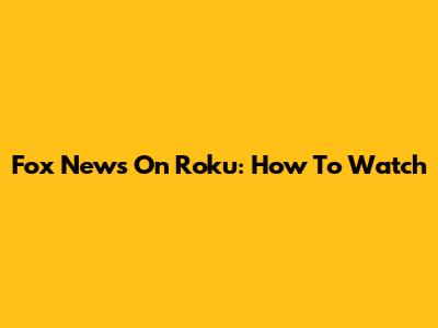 Fox News On Roku: How To Watch