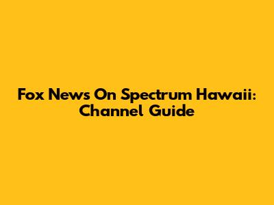 Fox News On Spectrum Hawaii: Channel Guide