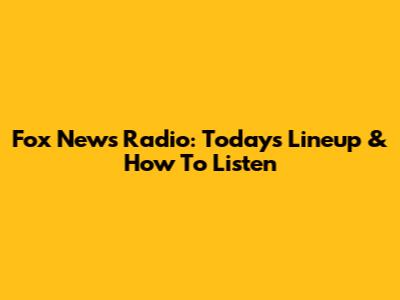 Fox News Radio: Today's Lineup & How To Listen