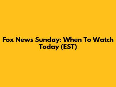 Fox News Sunday: When To Watch Today (EST)