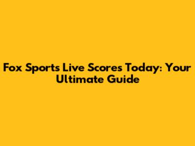 Fox Sports Live Scores Today: Your Ultimate Guide