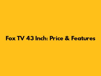 Fox TV 43 Inch: Price & Features