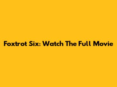 Foxtrot Six: Watch The Full Movie