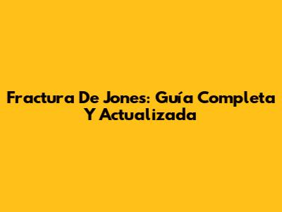 Fractura De Jones: Guía Completa Y Actualizada