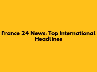 France 24 News: Top International Headlines