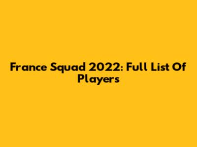 France Squad 2022: Full List Of Players