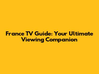 France TV Guide: Your Ultimate Viewing Companion