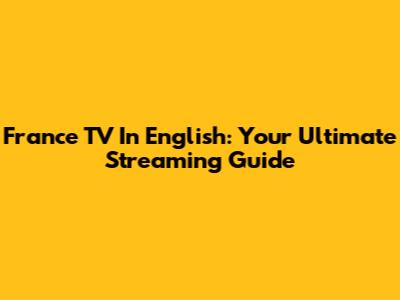 France TV In English: Your Ultimate Streaming Guide