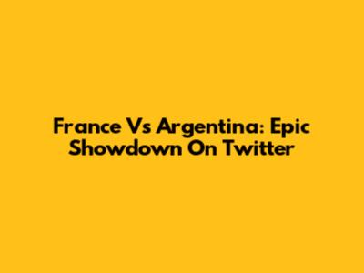 France Vs Argentina: Epic Showdown On Twitter