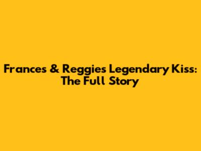 Frances & Reggie's Legendary Kiss: The Full Story