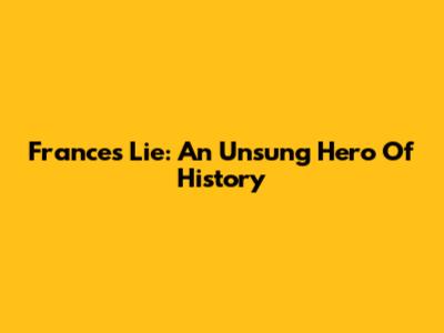 Frances Lie: An Unsung Hero Of History