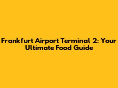 Frankfurt Airport Terminal 2: Your Ultimate Food Guide
