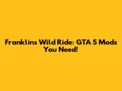 Franklin's Wild Ride: GTA 5 Mods You Need!