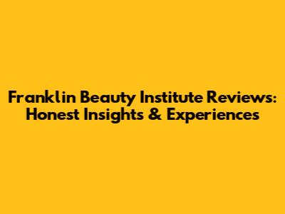 Franklin Beauty Institute Reviews: Honest Insights & Experiences