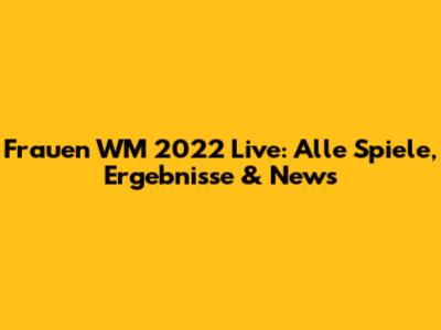 Frauen WM 2022 Live: Alle Spiele, Ergebnisse & News