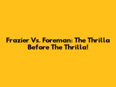 Frazier Vs. Foreman: The Thrilla Before The Thrilla!