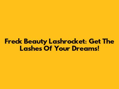 Freck Beauty Lashrocket: Get The Lashes Of Your Dreams!