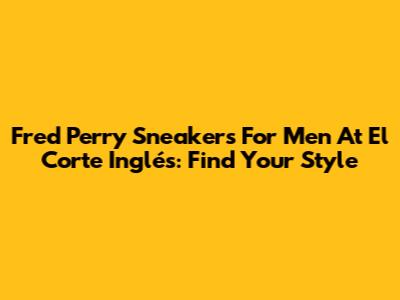 Fred Perry Sneakers For Men At El Corte Inglés: Find Your Style