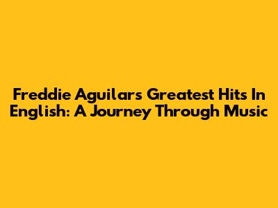 Freddie Aguilar's Greatest Hits In English: A Journey Through Music