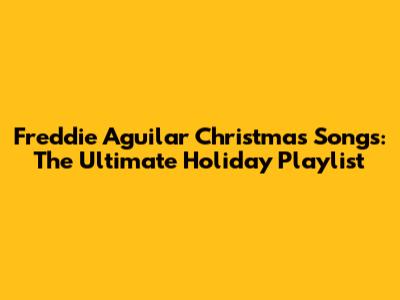 Freddie Aguilar Christmas Songs: The Ultimate Holiday Playlist