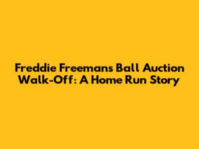 Freddie Freeman's Ball Auction Walk-Off: A Home Run Story