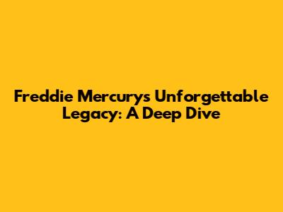 Freddie Mercury's Unforgettable Legacy: A Deep Dive