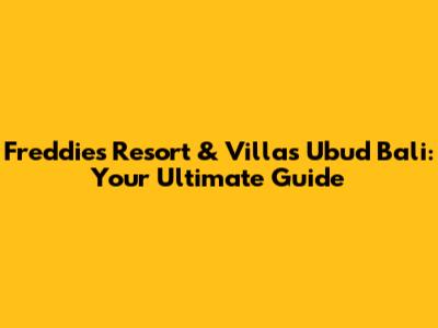 Freddies Resort & Villas Ubud Bali: Your Ultimate Guide