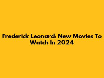 Frederick Leonard: New Movies To Watch In 2024