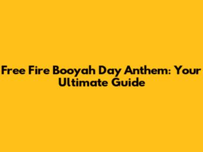 Free Fire Booyah Day Anthem: Your Ultimate Guide