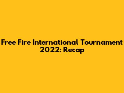 Free Fire International Tournament 2022: Recap