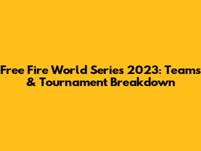 Free Fire World Series 2023: Teams & Tournament Breakdown