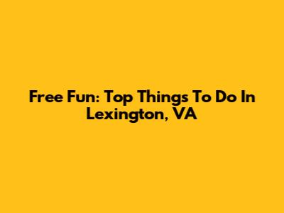 Free Fun: Top Things To Do In Lexington, VA